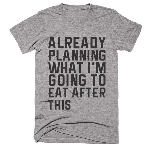 Already Planning What I'm Going To Eat After This T-Shirt - Shirtoopia
