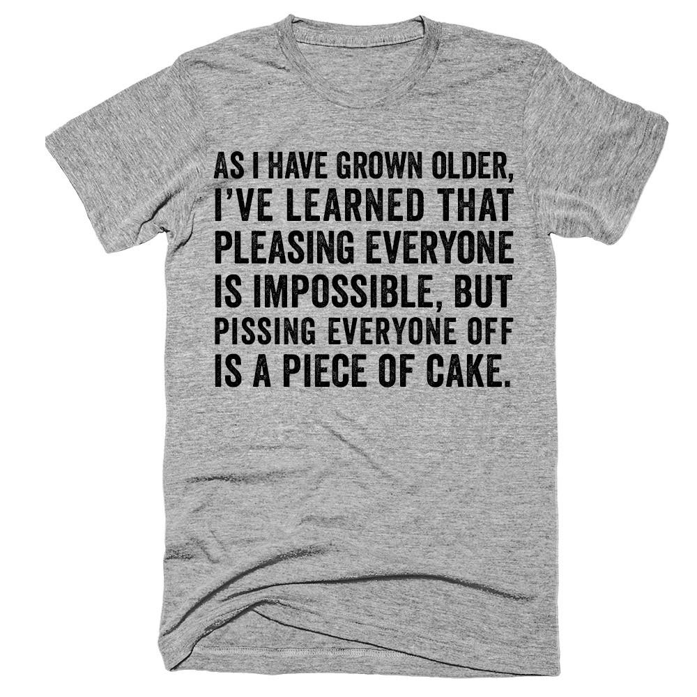 As i have grown older i've learned that pleasing everyone is impossible but pissing everyone off is a piece of cake t-shirt