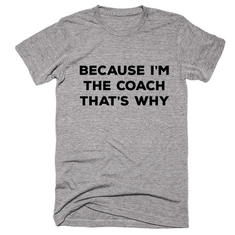 Because I'm The Coach That's Why T-shirt - Shirtoopia