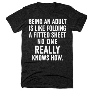 Being an adult is like folding a fitted sheet No one really knows how t-shirt