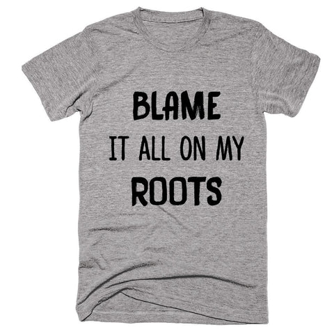 Blame It All On My Roots T-shirt - Shirtoopia