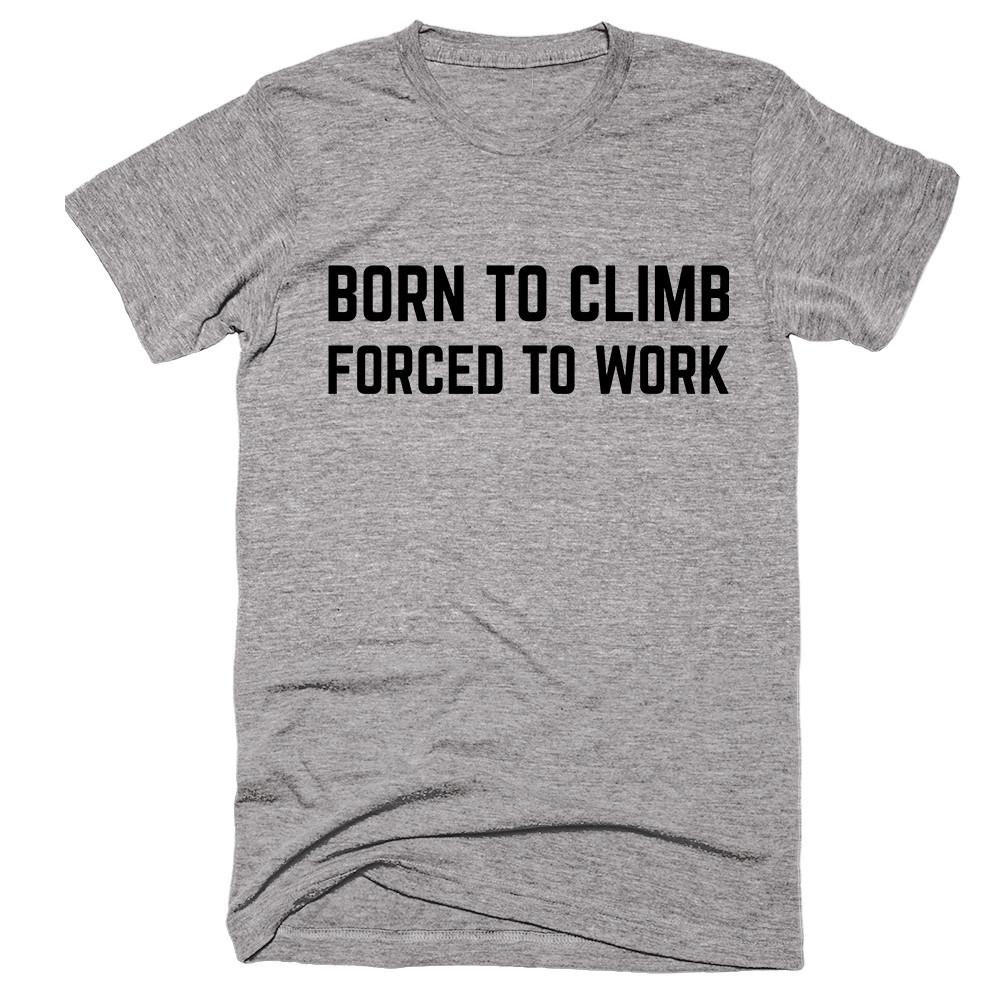 Born To Climb Forced To Work T-shirt - Shirtoopia