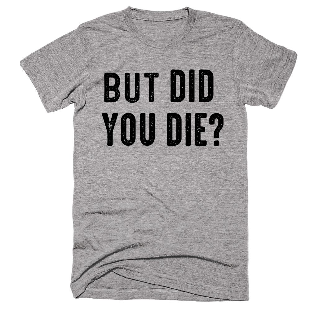 But Did You Die T-shirt - Shirtoopia