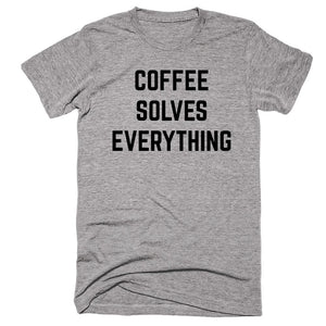 Coffee Solves Everything T-shirt - Shirtoopia