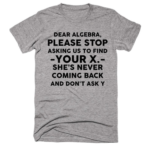 Dear Algebra Please Stop Asking Us To Find Your X She’s Never Coming Back And Don't Ask Y T-shirt - Shirtoopia