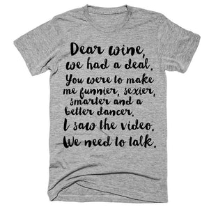 Dear wine, we had a deal You were to make me funnier, sexier, smarter and a better dancer I saw the video We need to talk t-shirt