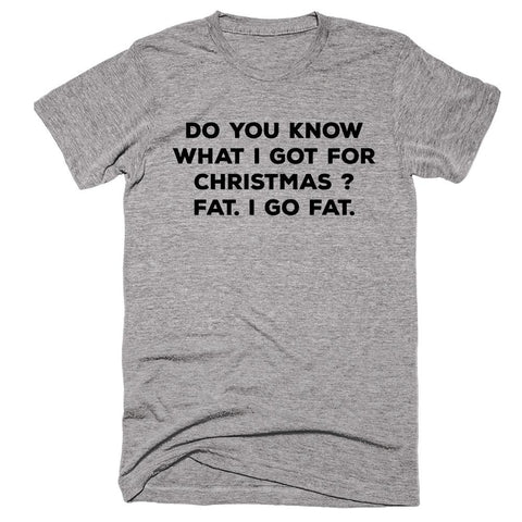 Do You Know What I Got For Christmas  Fat I Go Fat T-shirt - Shirtoopia