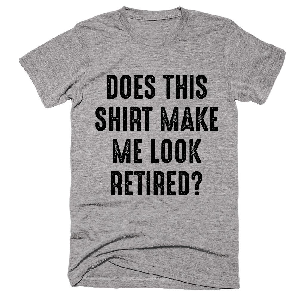 Does This Shirt Make Me Look Retired T-shirt - Shirtoopia