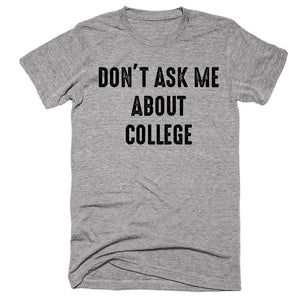 Don’t Ask Me About College T-shirt - Shirtoopia