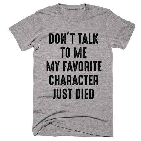 Don't Talk To me My Favourite Character Just Died T-shirt - Shirtoopia