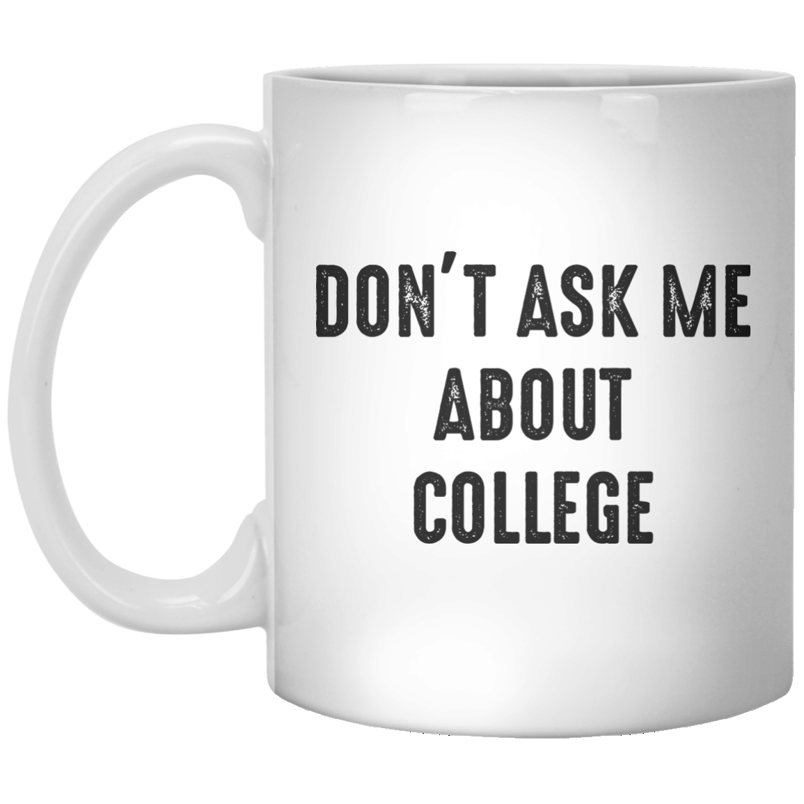 Don’t Ask Me About College MUG - Shirtoopia
