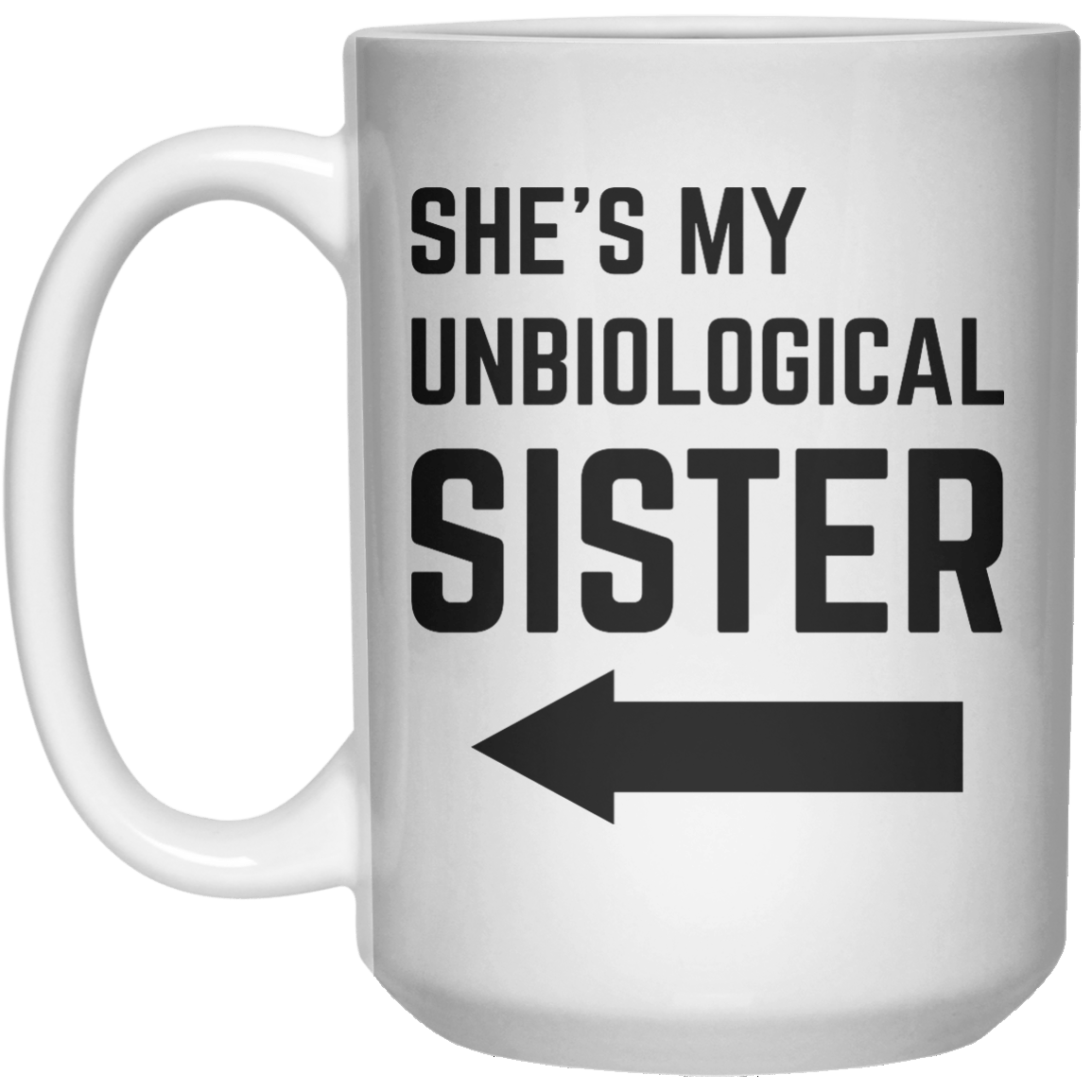 She’s My Unbiological Sister Right MUG  Mug - 15oz - Shirtoopia
