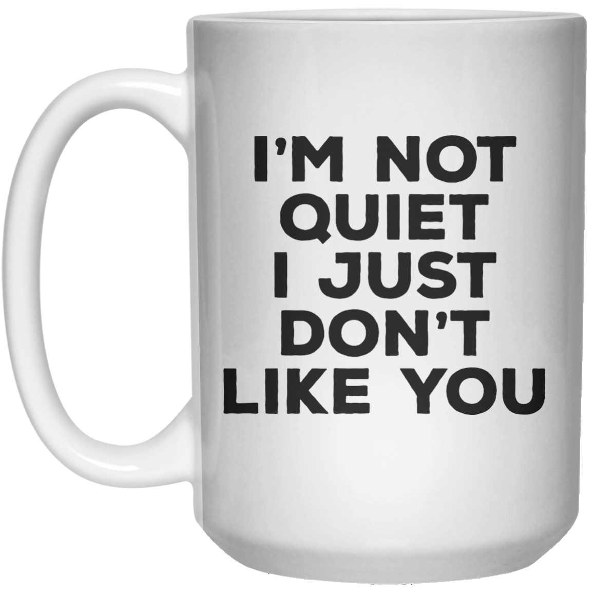 I’m Not Quiet I Just Don’t Like You MUG  Mug - 15oz - Shirtoopia