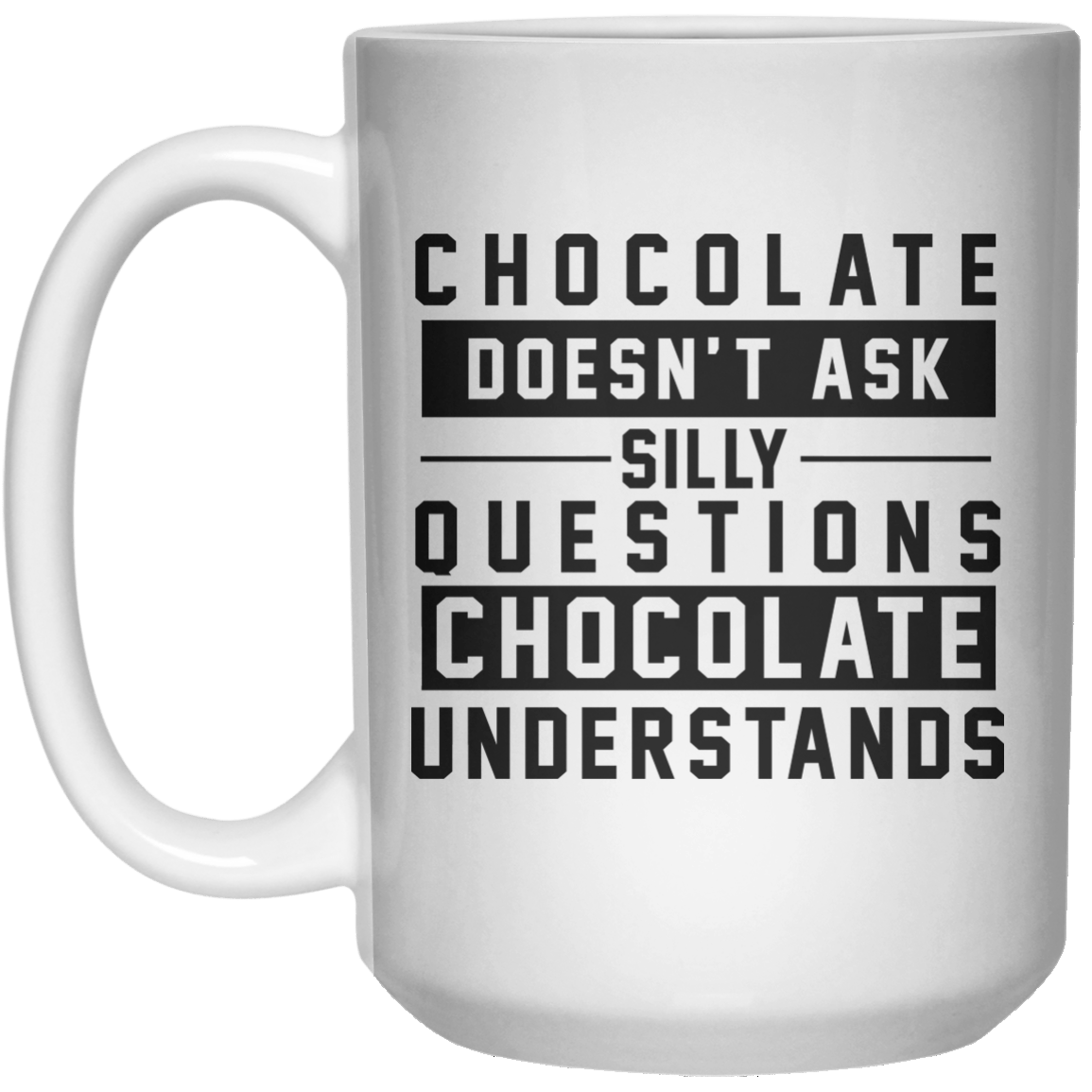chocolate doesn't ask stilly questions chocolate understands MUG  Mug - 15oz - Shirtoopia