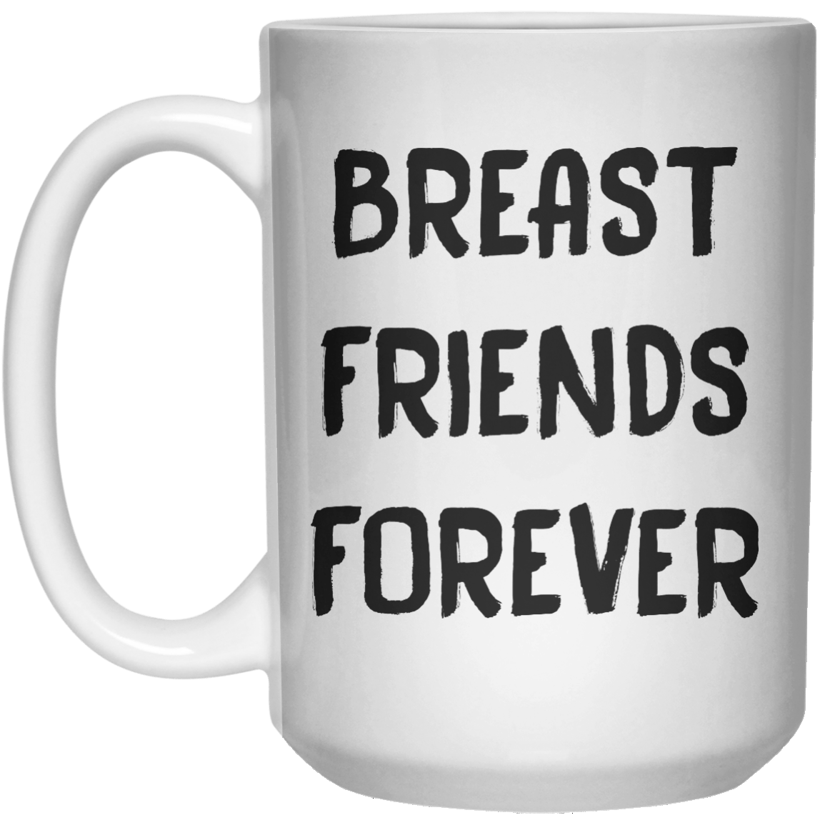 Breast Friend Forever MUG  Mug - 15oz - Shirtoopia