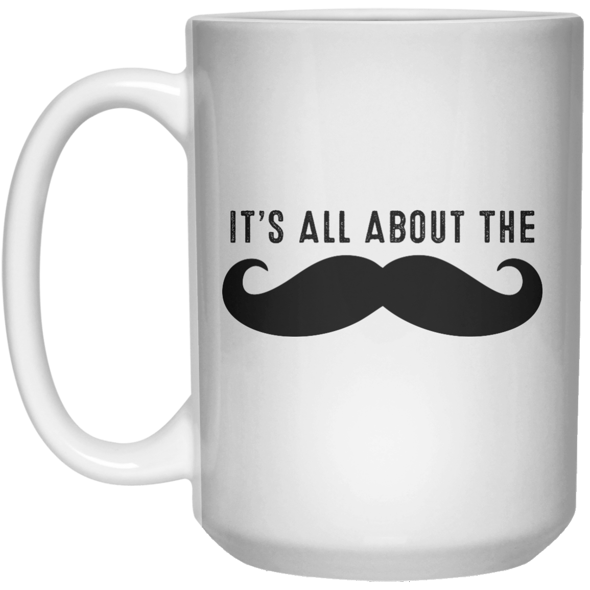 It’s All About The Moustache MUG  Mug - 15oz - Shirtoopia