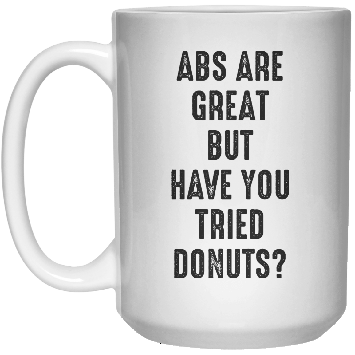Abs Are Great But Have You Tried Donuts MUG  Mug - 15oz - Shirtoopia
