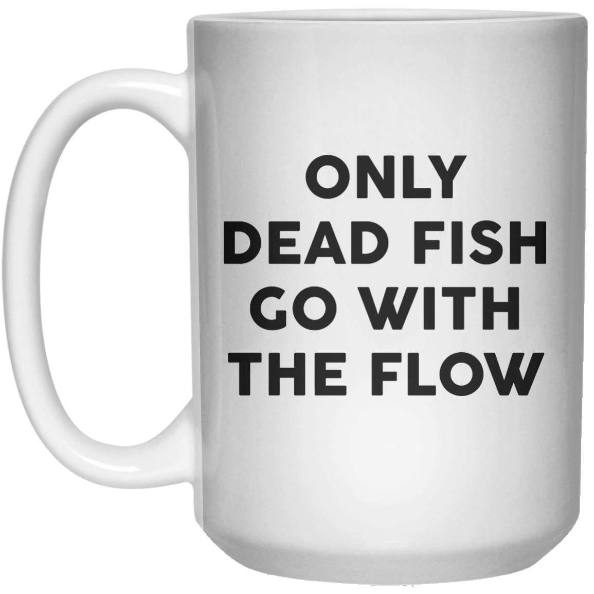 Only Dead Fish Go With The Flow MUG  Mug - 15oz - Shirtoopia