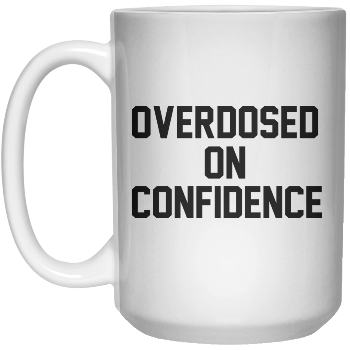 overdosed on confidence MUG  Mug - 15oz - Shirtoopia