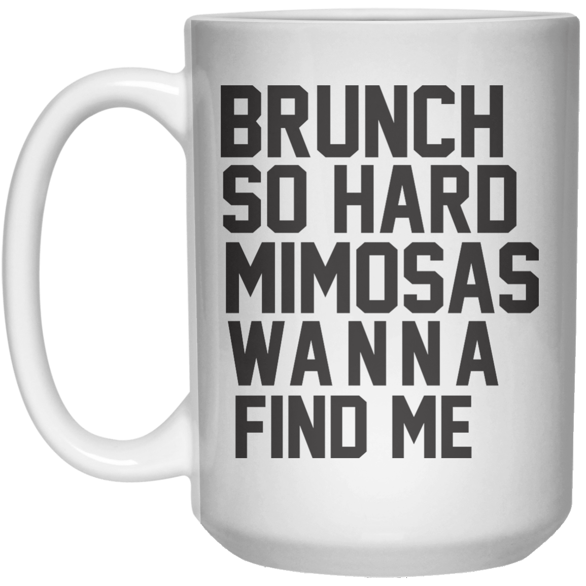 Brunch So Hard Mimosas Wanna Find Me MUG  Mug - 15oz - Shirtoopia