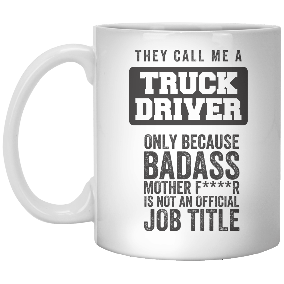 They Call Me A Truck Driver only Because Badass Mother FR Is Not An Official job Title MUG - Shirtoopia
