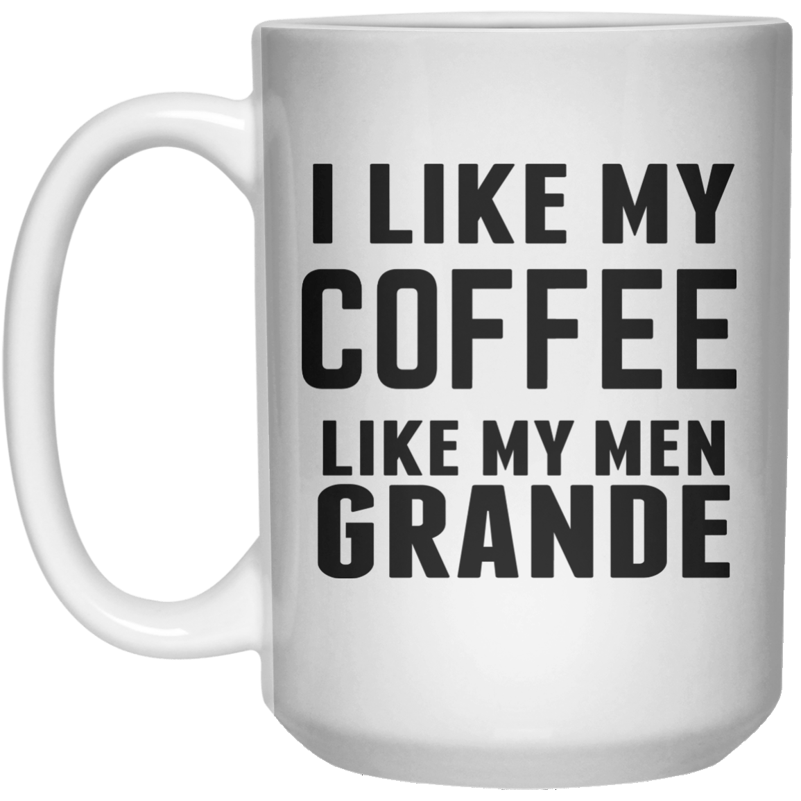 i like my coffee like my men grande MUG  Mug - 15oz - Shirtoopia