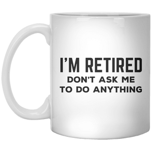 I’m Retired Don’t Ask Me To Do Anything MUG - Shirtoopia
