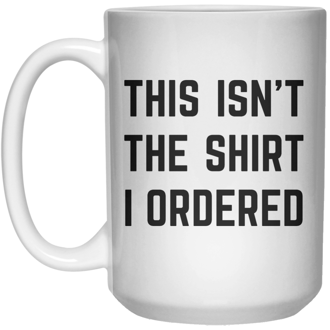 This Isn’t The Shirt I Ordered MUG  Mug - 15oz 