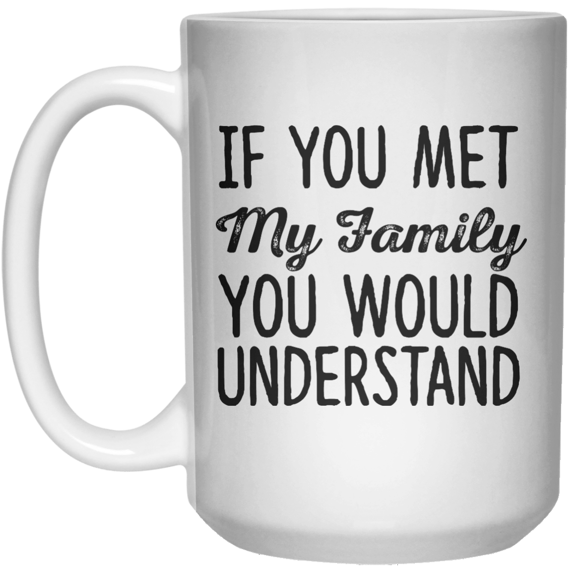 If You Met My Family You Would Understand MUG  Mug - 15oz - Shirtoopia