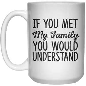 If You Met My Family You Would Understand MUG  Mug - 15oz - Shirtoopia