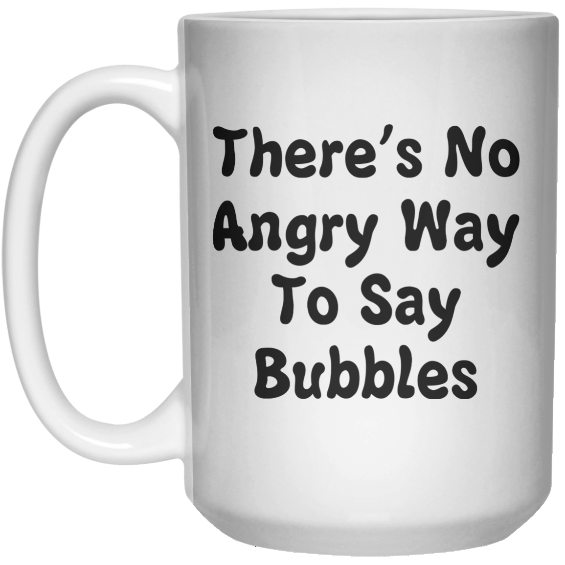 There's No Angry Way To Say Bubbles MUG  Mug - 15oz - Shirtoopia