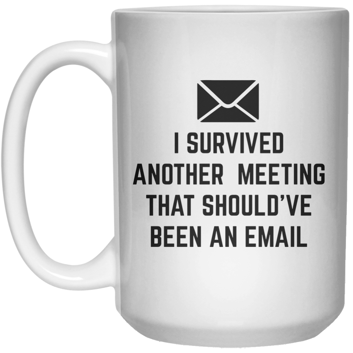 i survived another meeting that should've been an email MUG  Mug - 15oz - Shirtoopia