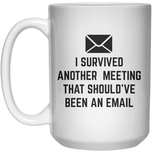i survived another meeting that should've been an email MUG  Mug - 15oz - Shirtoopia