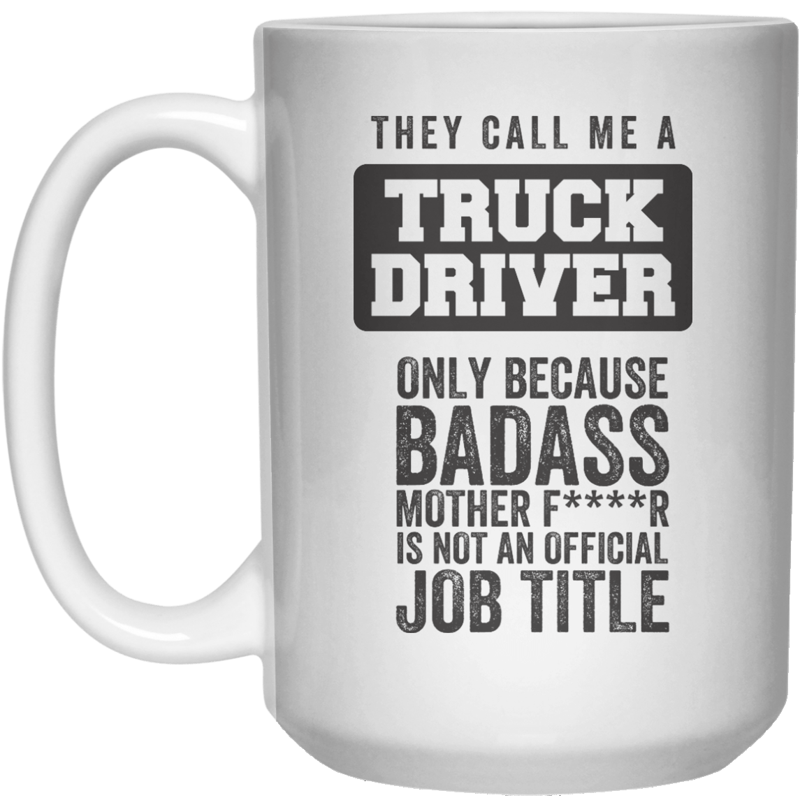 They Call Me A Truck Driver only Because Badass Mother FR Is Not An Official job Title MUG  Mug - 15oz - Shirtoopia