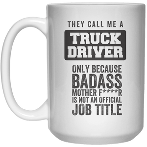 They Call Me A Truck Driver only Because Badass Mother FR Is Not An Official job Title MUG  Mug - 15oz - Shirtoopia