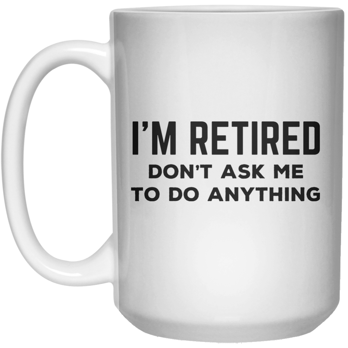 I’m Retired Don’t Ask Me To Do Anything MUG  Mug - 15oz - Shirtoopia