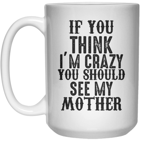 if you think i'm crazy you should see my mother MUG  Mug - 15oz - Shirtoopia