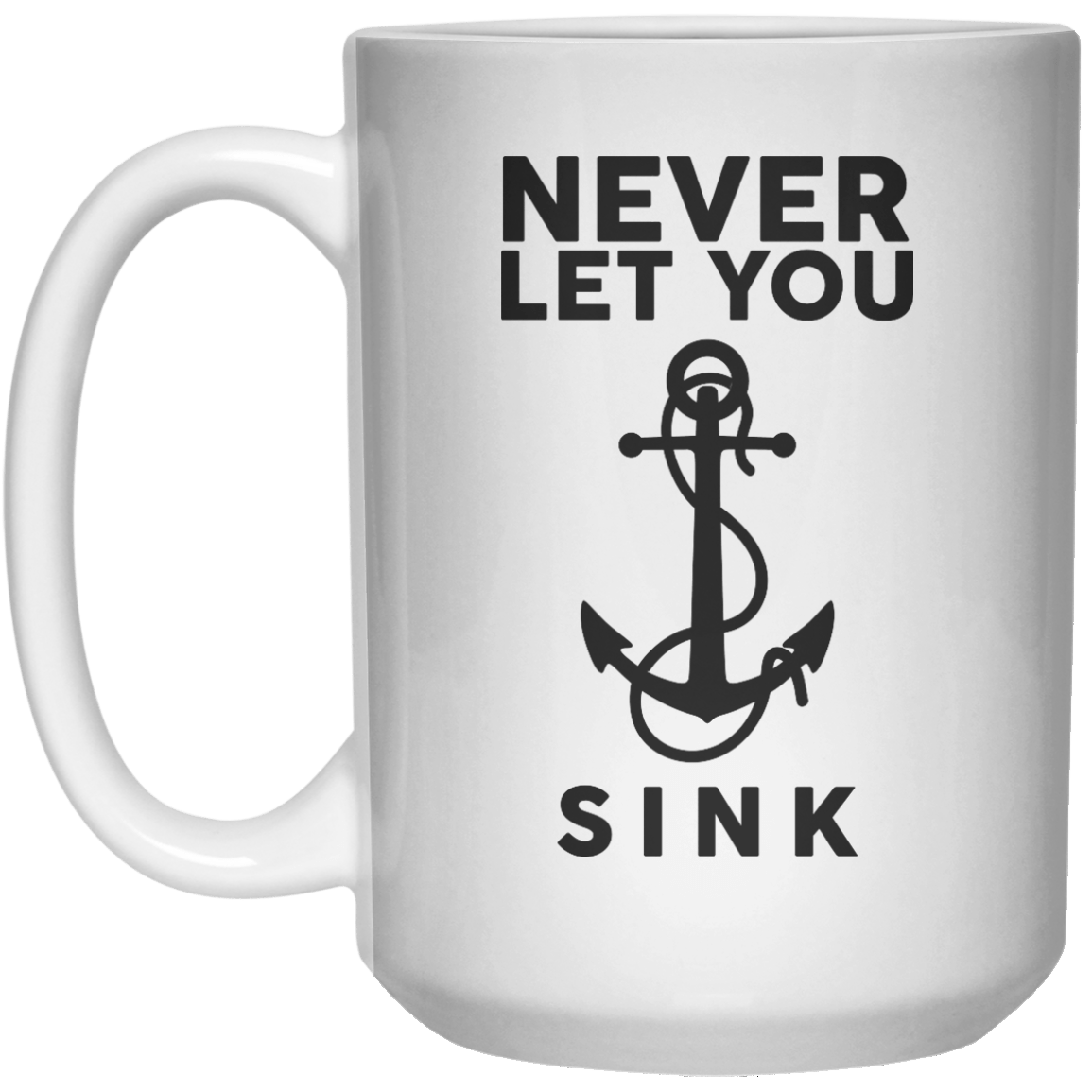 Never Let You Sink  Mug - 15oz - Shirtoopia