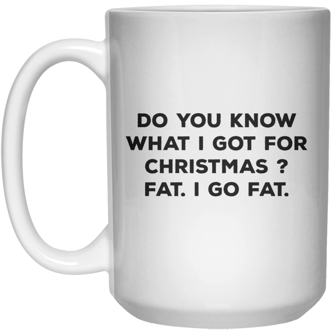 Do You Know What I Got For Christmas  Fat I Go Fat MUG  Mug - 15oz - Shirtoopia