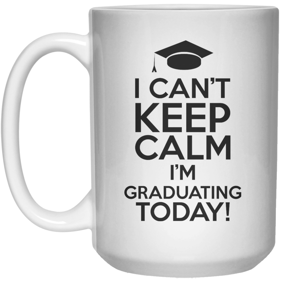 i can't keep calm i'm graduating today! MUG  Mug - 15oz - Shirtoopia