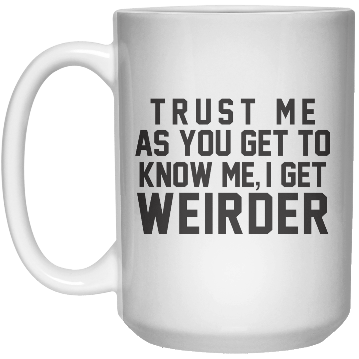 Trust Me As You Get To Know Me I Get Weirder MUG  Mug - 15oz - Shirtoopia
