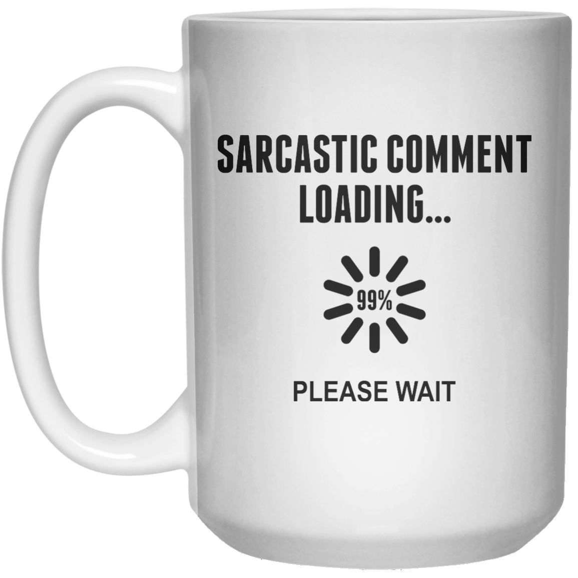 sarcastic comment loading... 99% please wait MUG  Mug - 15oz - Shirtoopia