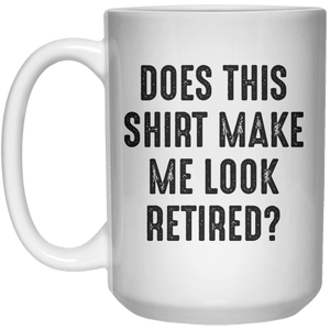 Does This Shirt Make Me Look Retired MUG  Mug - 15oz - Shirtoopia