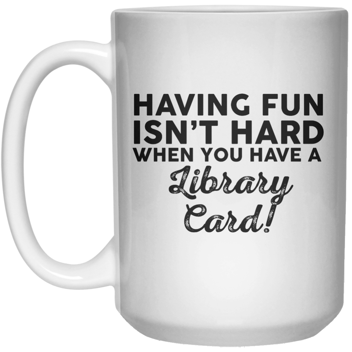 Having Fun Isn’t Hard When You Have A Library Card! MUG  Mug - 15oz - Shirtoopia