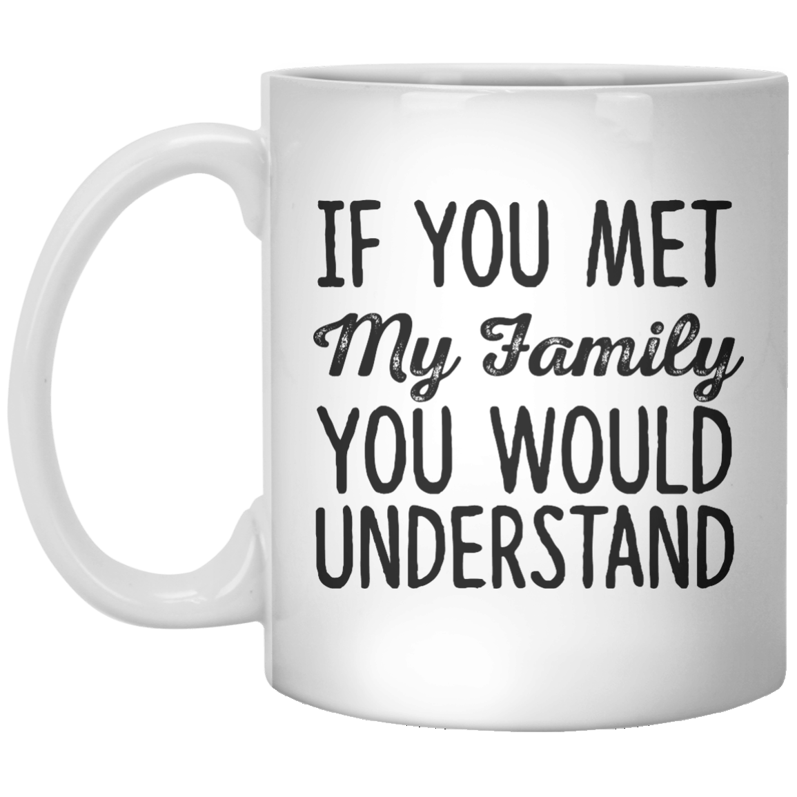 If You Met My Family You Would Understand MUG - Shirtoopia