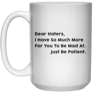 Dear Haters, I Have So Much More For You To Be Mad At Just Be Patient MUG  Mug - 15oz - Shirtoopia