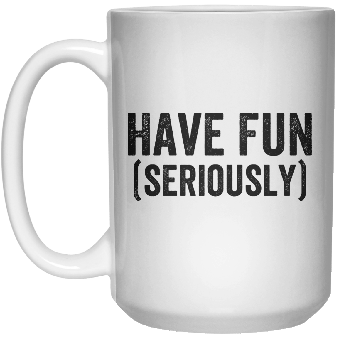 Have Fun (seriously) MUG  Mug - 15oz - Shirtoopia