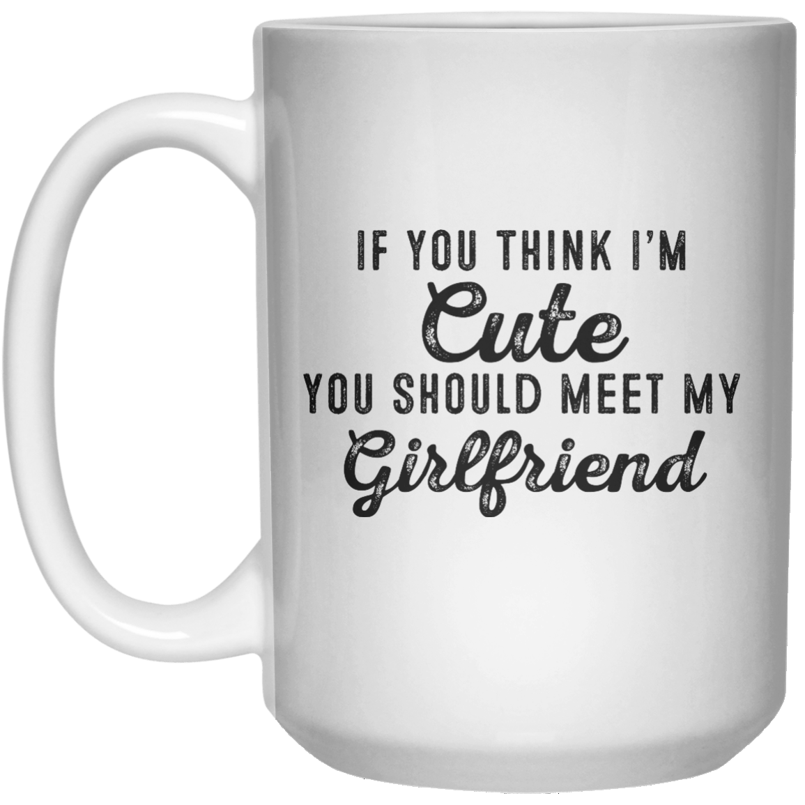 If You Think I’m Cute You Should Meet My Girlfriend MUG  Mug - 15oz - Shirtoopia