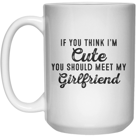 If You Think I’m Cute You Should Meet My Girlfriend MUG  Mug - 15oz - Shirtoopia