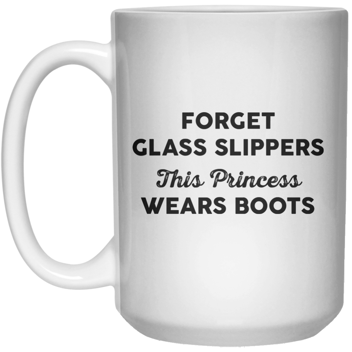 forget glass slippers this princess wear boots MUG  Mug - 15oz - Shirtoopia